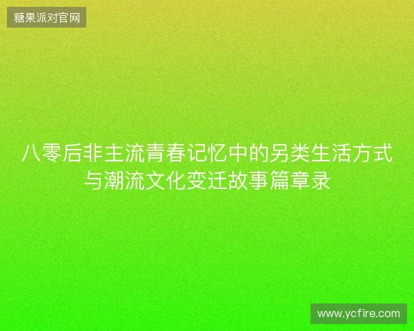 八零后非主流青春记忆中的另类生活方式与潮流文化变迁故事篇章录 八零后非主流青春记忆中的另类生活方式与潮流文化变迁故事篇章录